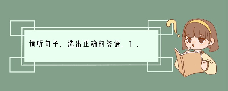 请听句子,选出正确的答语.1. A. That's all right. B. Ye